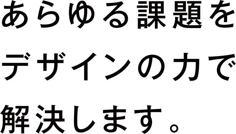 あらゆる課題をデザインの力で解決します。